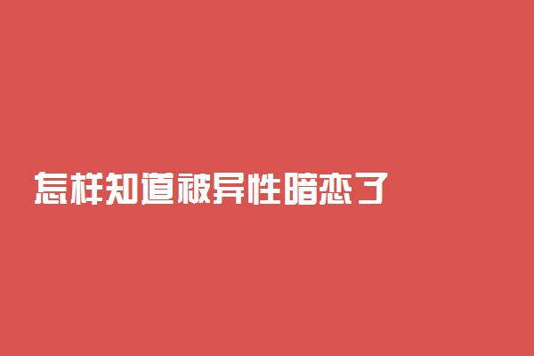 怎样知道被异性暗恋了