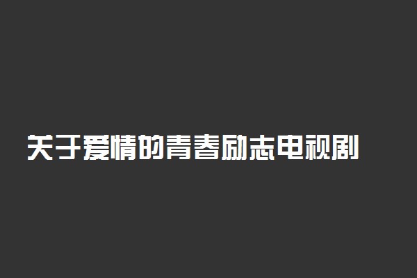 关于爱情的青春励志电视剧