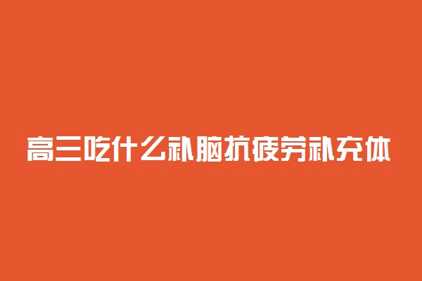 高三吃什么补脑抗疲劳补充体力?