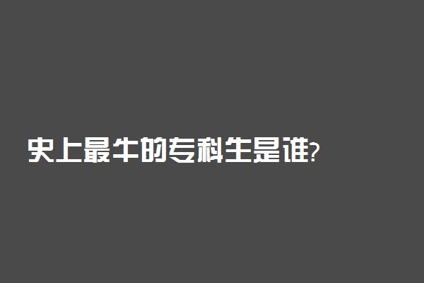 史上最牛的专科生是谁?