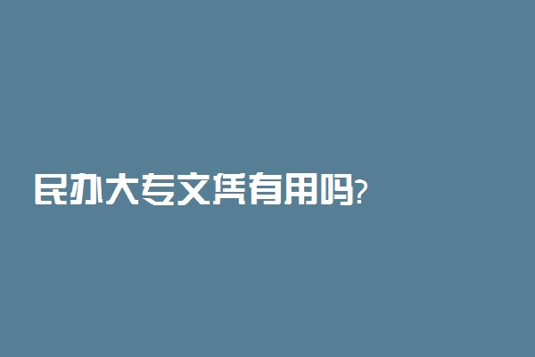 民办大专文凭有用吗?