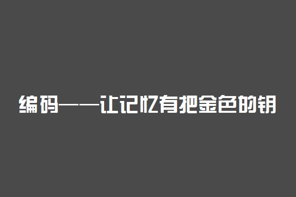 编码——让记忆有把金色的钥匙