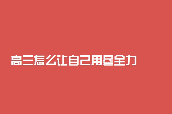 高三怎么让自己用尽全力