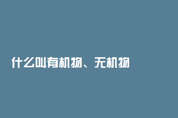 什么叫有机物、无机物