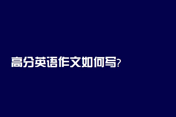 高分英语作文如何写?