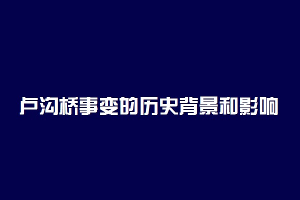 卢沟桥事变的历史背景和影响