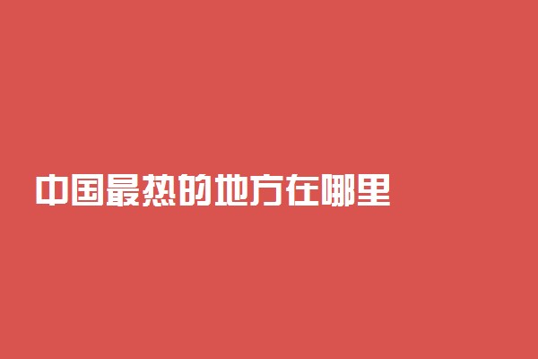 中国最热的地方在哪里