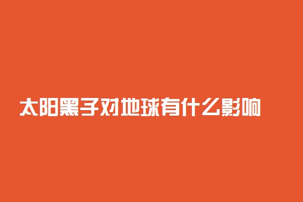 太阳黑子对地球有什么影响