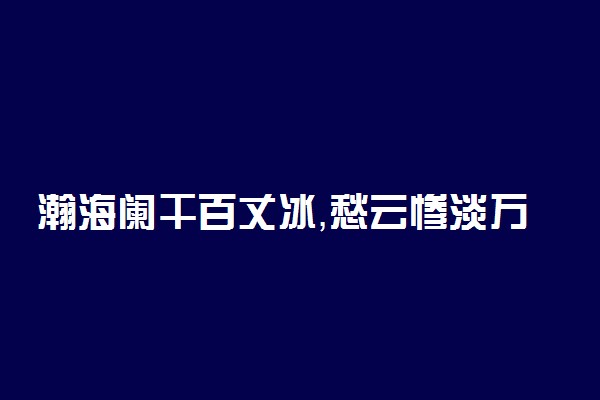 瀚海阑干百丈冰，愁云惨淡万里凝。全诗翻译赏析及作者出处