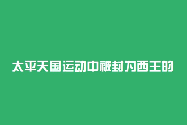 太平天国运动中被封为西王的是谁