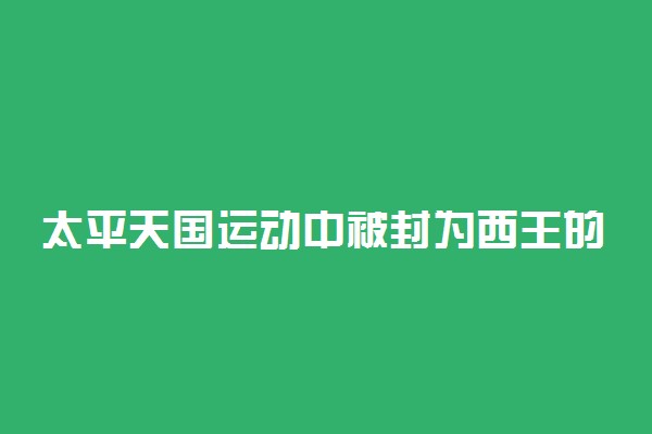 太平天国运动中被封为西王的是谁