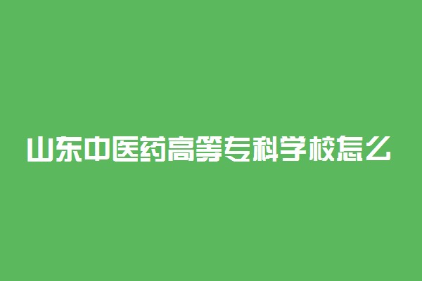 山东中医药高等专科学校怎么样 好不好