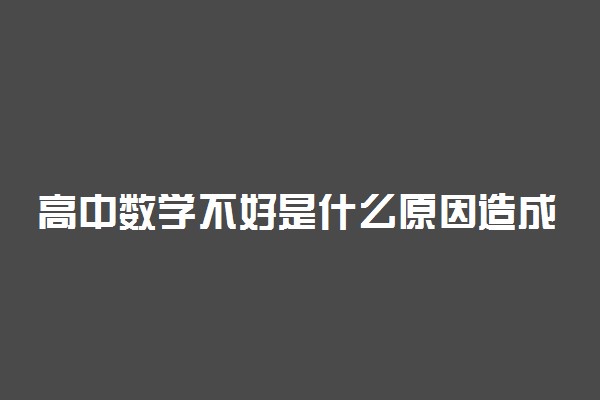 高中数学不好是什么原因造成的 该怎么办