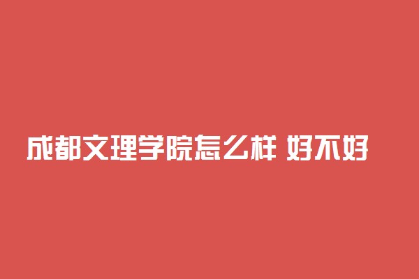 成都文理学院怎么样 好不好