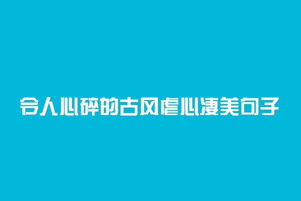 令人心碎的古风虐心凄美句子