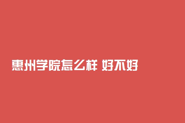 惠州学院怎么样 好不好