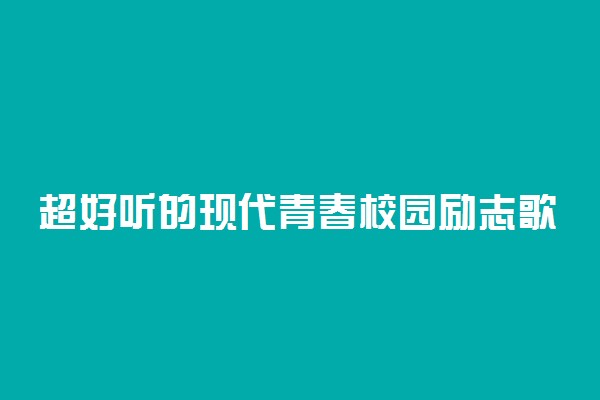 超好听的现代青春校园励志歌曲