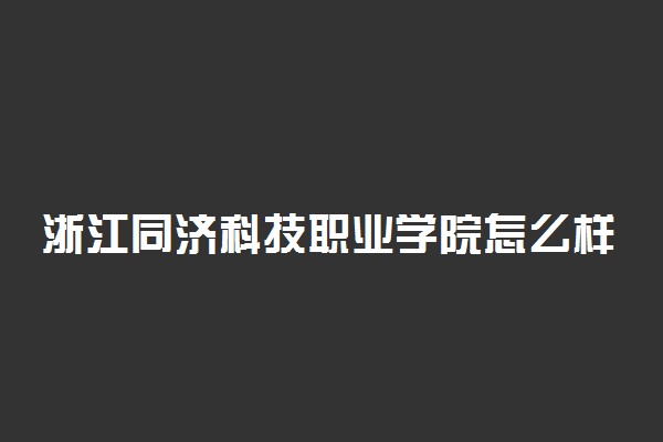 浙江同济科技职业学院怎么样 好不好
