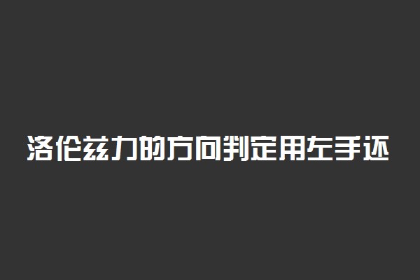 洛伦兹力的方向判定用左手还是右手？