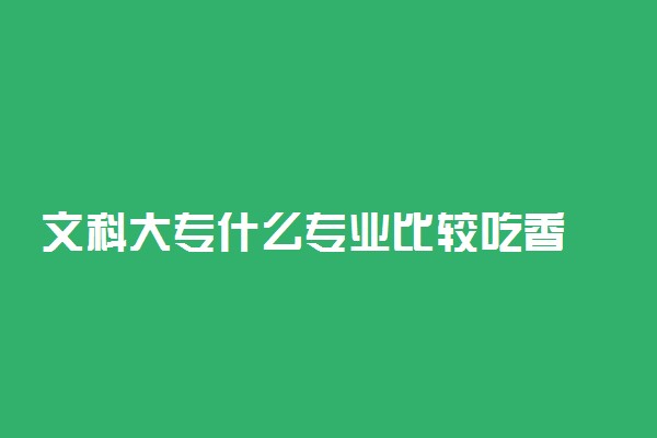 文科大专什么专业比较吃香