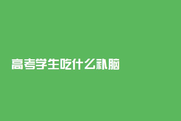 高考学生吃什么补脑