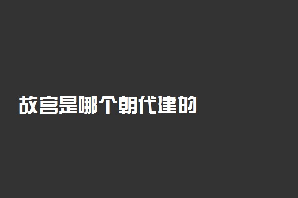 故宫是哪个朝代建的