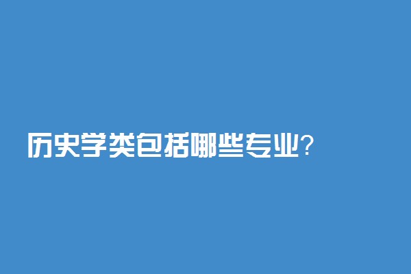 历史学类包括哪些专业？