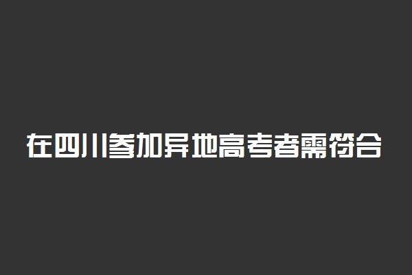 在四川参加异地高考者需符合这些条件