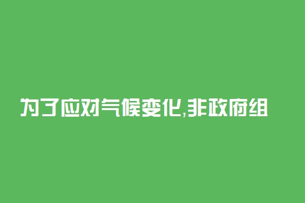 为了应对气候变化，非政府组织承袭环境正义运动的精神