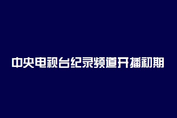 中央电视台纪录频道开播初期