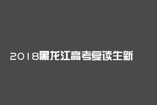 2018黑龙江高考复读生新政策