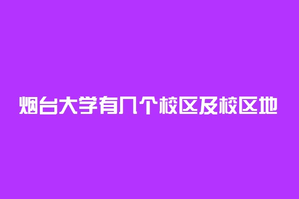 烟台大学有几个校区及校区地址