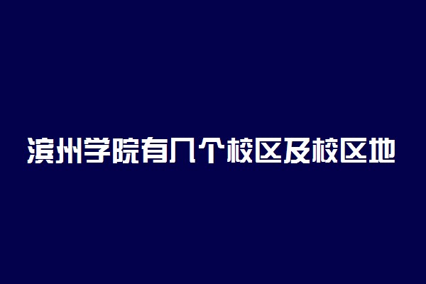 滨州学院有几个校区及校区地址