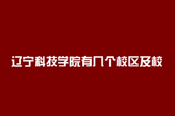 辽宁科技学院有几个校区及校区地址