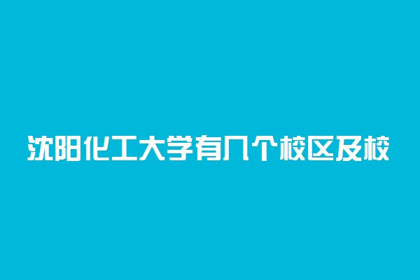 沈阳化工大学有几个校区及校区地址