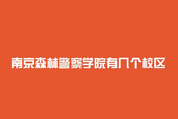 南京森林警察学院有几个校区及校区地址