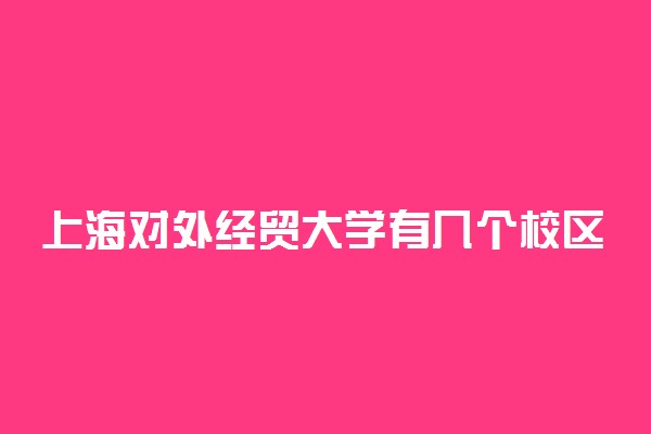 上海对外经贸大学有几个校区及校区地址