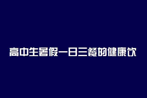 高中生暑假一日三餐的健康饮食