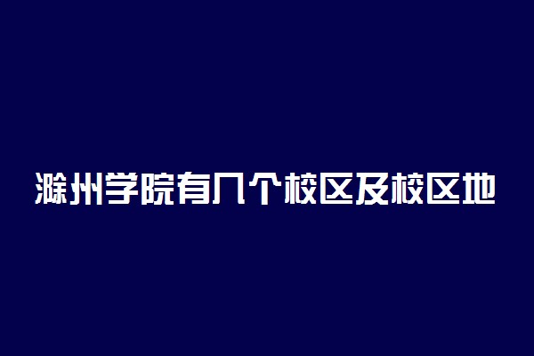 滁州学院有几个校区及校区地址