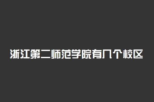 浙江第二师范学院有几个校区及校区地址