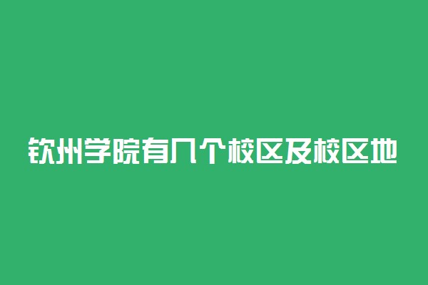 钦州学院有几个校区及校区地址