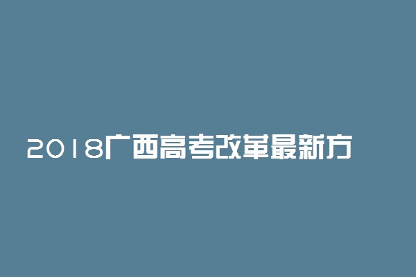 2018广西高考改革最新方案【官方正式版】
