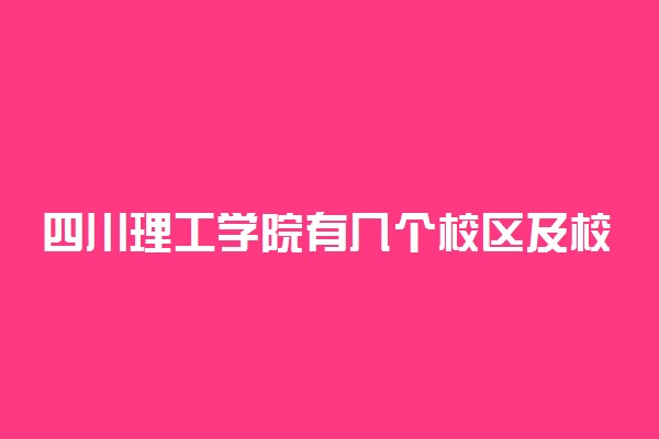 四川理工学院有几个校区及校区地址