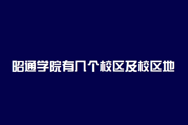 昭通学院有几个校区及校区地址