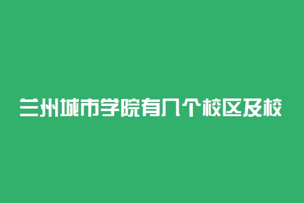 兰州城市学院有几个校区及校区地址