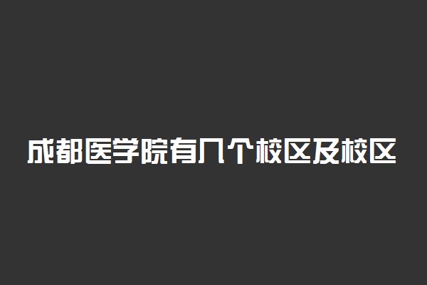 成都医学院有几个校区及校区地址