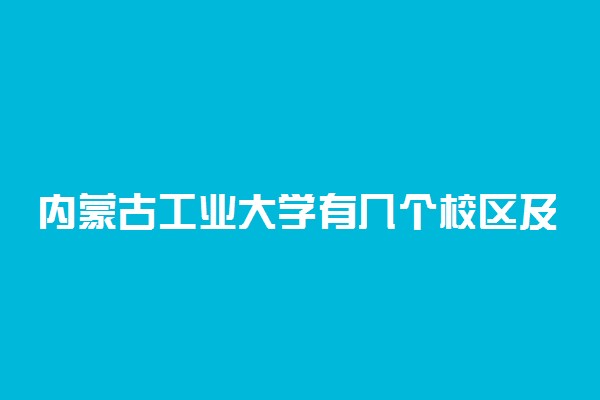 内蒙古工业大学有几个校区及校区地址
