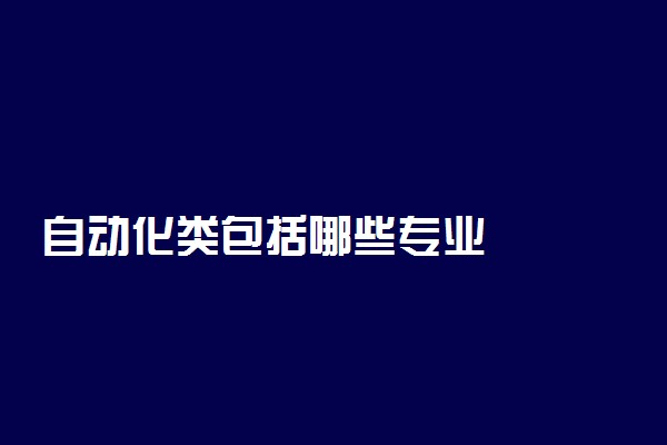 自动化类包括哪些专业