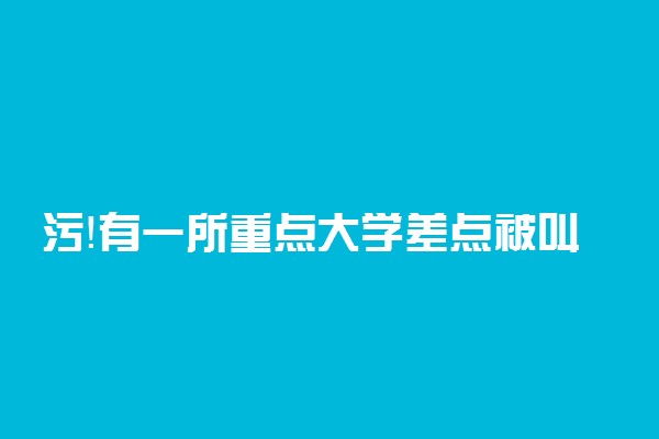 污！有一所重点大学差点被叫成嘿嘿大学