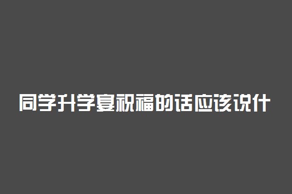 同学升学宴祝福的话应该说什么